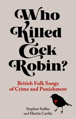 Kto zabil kohúta Robina? Britské ľudové piesne o zločine a treste - Who Killed Cock Robin?: British Folk Songs of Crime and Punishment