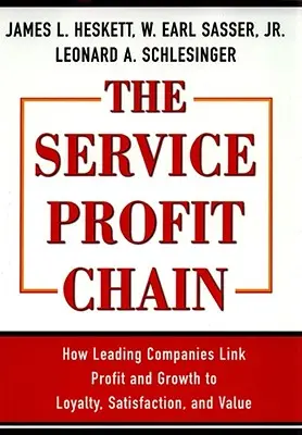 Ziskový reťazec služieb: Ako popredné spoločnosti spájajú zisk a rast s lojalitou, spokojnosťou a hodnotou - The Service Profit Chain: How Leading Companies Link Profit and Growth to Loyalty, Satisfaction, and Value