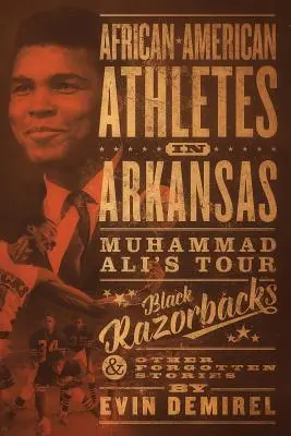 Afroamerickí športovci v Arkansase: a iné zabudnuté príbehy: turné Muhammada Aliho, čierni Razorbacks a iné zabudnuté príbehy - African-American Athletes in Arkansas: Muhammad Ali's Tour, Black Razorbacks & Other Forgotten Stories