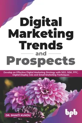 Trendy a perspektívy digitálneho marketingu: Vypracujte efektívnu stratégiu digitálneho marketingu pomocou technológií SEO, SEM, PPC, digitálnej zobrazovacej reklamy a e-mailového marketingu - Digital Marketing Trends and Prospects: Develop an effective Digital Marketing strategy with SEO, SEM, PPC, Digital Display Ads & Email Marketing tech