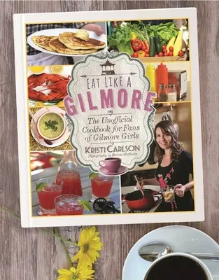 Jedzte ako Gilmore: Vydajte neoficiálnu kuchársku knihu pre fanúšikov Gilmorových dievčat - Eat Like a Gilmore: The Unofficial Cookbook for Fans of Gilmore Girls