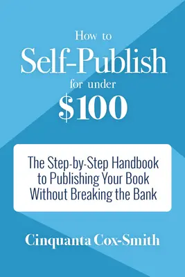 Ako publikovať sám za menej ako 100 dolárov: Vydanie knihy za 100 dolárov: Príručka krok za krokom, ako vydať knihu bez toho, aby ste rozbili banku - How to Self-Publish for Under $100: The Step-By-Step Handbook to Publishing Your Book Without Breaking the Bank