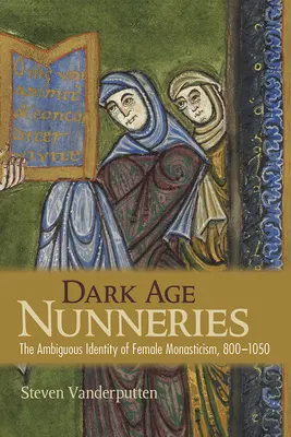Mníšstvo temného veku: Nejednoznačná identita ženského mníšstva, 800 - 1050 - Dark Age Nunneries: The Ambiguous Identity of Female Monasticism, 800-1050