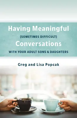 Zmysluplné, niekedy ťažké rozhovory s našimi dospelými synmi a dcérami - Having Meaningful, Sometimes Difficult, Conversations with Our Adult Sons and Daughters