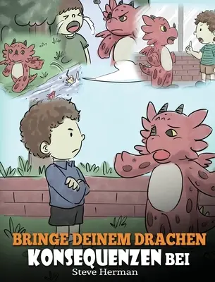 Bringe deinem Drachen Konsequenzen bei: (Teach Your Dragon To Understanding Consequences) Eine se Kindergeschichte, um Kindern Konsequenzen zu erklren - Bringe deinem Drachen Konsequenzen bei: (Teach Your Dragon To Understand Consequences) Eine se Kindergeschichte, um Kindern Konsequenzen zu erklren