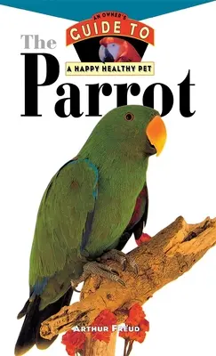 Papagáj: Príručka majiteľa pre šťastného a zdravého domáceho miláčika - The Parrot: An Owner's Guide to a Happy Healthy Pet