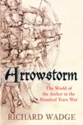 Búrka šípov: Svet lukostrelcov v storočnej vojne - Arrowstorm: The World of the Archer in the Hundred Years War