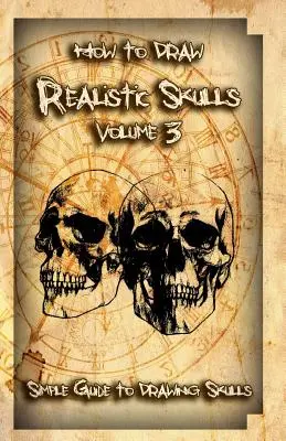 Ako nakresliť realistické lebky 3. diel: Jednoduchý sprievodca kreslením lebiek - How to Draw Realistic Skulls Volume 3: Simple Guide to Drawing Skulls