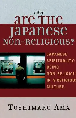 Prečo sú Japonci nenáboženskí? Japonská spiritualita: Japonci sú nenáboženskí v náboženskej kultúre. - Why Are the Japanese Non-Religious?: Japanese Spirituality: Being Non-Religious in a Religious Culture