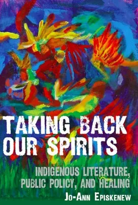 Taking Back Our Spirits (Vziať si späť nášho ducha): Domorodá literatúra, verejná politika a liečenie - Taking Back Our Spirits: Indigenous Literature, Public Policy, and Healing