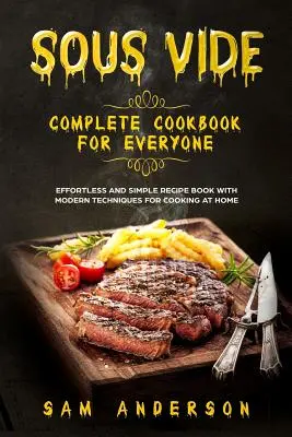 Kompletná kuchárska kniha Sous Vide pre každého: Kniha jednoduchých receptov bez námahy a s modernými technikami na varenie v domácnosti! - Sous Vide Complete Cookbook for Everyone: Effortless and Simple Recipe Book with Modern Techniques for Cooking at Home!