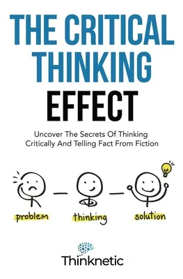 Efekt kritického myslenia: Odhaľte tajomstvá kritického myslenia a rozoznávania faktov od fikcie - The Critical Thinking Effect: Uncover The Secrets Of Thinking Critically And Telling Fact From Fiction