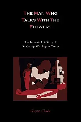 Muž, ktorý sa rozpráva s kvetmi: George Washington Carver: Intimný životný príbeh Dr. George Washingtona Carvera - The Man Who Talks With The Flowers: The Intimate Life Story of Dr. George Washington Carver