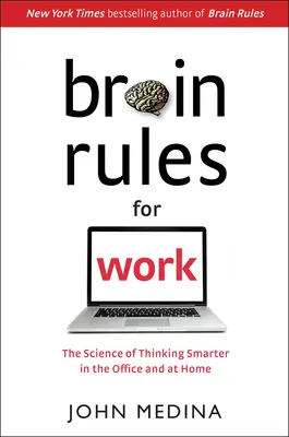Pravidlá mozgu pre prácu: Veda o tom, ako myslieť inteligentnejšie v kancelárii aj doma - Brain Rules for Work: The Science of Thinking Smarter in the Office and at Home