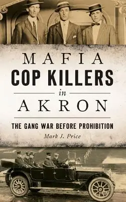Mafiánski vrahovia policajtov v Akrone: Vojna gangov pred prohibíciou - Mafia Cop Killers in Akron: The Gang War Before Prohibition