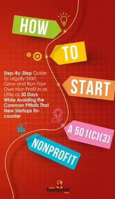 Ako založiť neziskovú organizáciu 501(C)(3): Ako legálne založiť, rozvíjať a riadiť vlastnú neziskovú organizáciu už za 30 dní? - How to Start a 501(C)(3) Nonprofit: Step-By-Step Guide To Legally Start, Grow and Run Your Own Non Profit in as Little as 30 Days