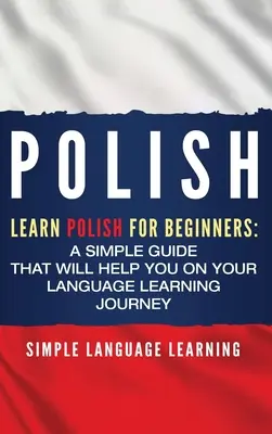 Poľský jazyk: Učte sa poľsky pre začiatočníkov: Jednoduchá príručka, ktorá vám pomôže na vašej ceste za štúdiom jazyka - Polish: Learn Polish for Beginners: A Simple Guide that Will Help You on Your Language Learning Journey