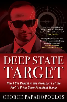 Deep State Target: How I Got Caught in the Crosshairs of the Plot to Bring Down President Trump (Hlboký štátny cieľ: Ako som sa dostal do hľadáčika sprisahania s cieľom zvrhnúť prezidenta Trumpa) - Deep State Target: How I Got Caught in the Crosshairs of the Plot to Bring Down President Trump