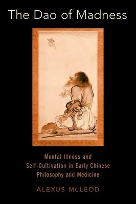 DAO šialenstva: Duševná choroba a sebakultivácia v ranej čínskej filozofii a medicíne - The DAO of Madness: Mental Illness and Self-Cultivation in Early Chinese Philosophy and Medicine