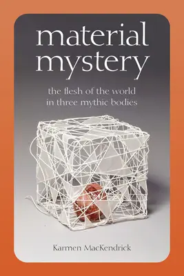 Materiálne tajomstvo: Telo sveta v troch mýtických telách - Material Mystery: The Flesh of the World in Three Mythic Bodies