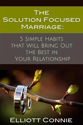 Manželstvo zamerané na riešenie: Vydarené manželstvo: 5 jednoduchých návykov, ktoré vo vašom vzťahu prinesú to najlepšie - The Solution Focused Marriage: 5 Simple Habits That Will Bring Out the Best in Your Relationship