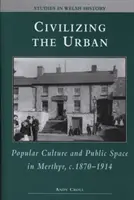 Civilizácia mesta - populárna kultúra a verejný priestor v Merthyre, cca 1870-1914 - Civilizing the Urban - Popular Culture and Public Space in Merthyr, C.1870-1914