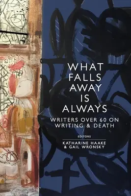 Čo odpadne, zostane navždy: Spisovatelia nad 60 rokov o písaní a smrti - What Falls Away is Always: Writers Over 60 on Writing and Death