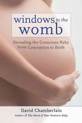 Okná do maternice: Odhaľovanie vedomia dieťaťa od počatia po narodenie - Windows to the Womb: Revealing the Conscious Baby from Conception to Birth