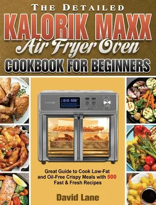 Podrobná kuchárska kniha Kalorik Maxx Air Fryer Oven pre začiatočníkov: Skvelý sprievodca na prípravu chrumkavých jedál s nízkym obsahom tuku a bez oleja s 500 rýchlymi a čerstvými receptami - The Detailed Kalorik Maxx Air Fryer Oven Cookbook for Beginners: Great Guide to Cook Low-Fat and Oil-Free Crispy Meals with 500 Fast & Fresh Recipes