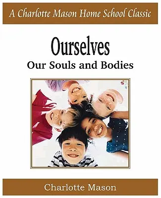 Ourselves, Our Souls and Bodies (My sami, naše duše a telá): Charlotte Mason Homeschooling Series, Vol. 4 - Ourselves, Our Souls and Bodies: Charlotte Mason Homeschooling Series, Vol. 4