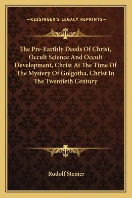Predpozemské skutky Krista, Okultná veda a okultný vývoj, Kristus v čase tajomstva Golgoty, Kristus v dvadsiatom storočí - The Pre-Earthly Deeds of Christ, Occult Science and Occult Development, Christ at the Time of the Mystery of Golgotha, Christ in the Twentieth Century