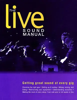 Príručka živého zvuku: Príručka pre živé vystúpenia: Skvelý zvuk na každom koncerte - The Live Sound Manual: Getting Great Sound at Every Gig
