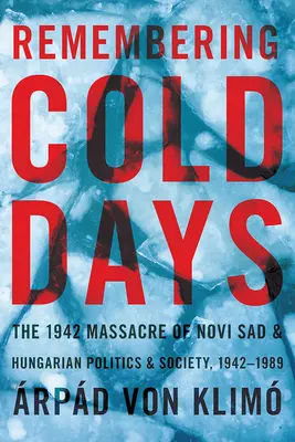 Spomínanie na chladné dni: Masaker v Novom Sade v roku 1942 a maďarská politika a spoločnosť v rokoch 1942 - 1989 - Remembering Cold Days: The 1942 Massacre of Novi Sad and Hungarian Politics and Society, 1942-1989