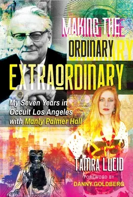 Robiť obyčajné veci neobyčajnými: Moje sedemročné pôsobenie v okultnom Los Angeles s Manlym Palmerom Hallom - Making the Ordinary Extraordinary: My Seven Years in Occult Los Angeles with Manly Palmer Hall
