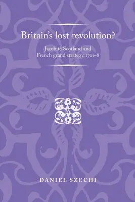 Stratená revolúcia v Británii? Jakobitské Škótsko a francúzska veľká stratégia v rokoch 1701-8 - Britain's Lost Revolution?: Jacobite Scotland and French Grand Strategy, 1701-8