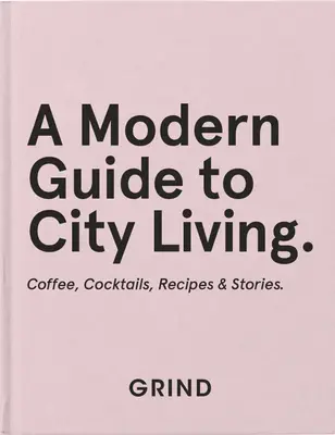 Grind: Moderný sprievodca životom v meste: Káva, koktaily, recepty a príbehy - Grind: A Modern Guide to City Living: Coffee, Cocktails, Recipes & Stories