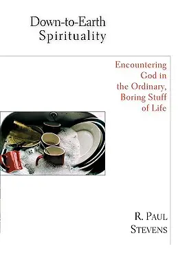 Prízemná spiritualita: Stretnutie s Bohom v každodenných nudných veciach života - Down-To-Earth Spirituality: Encountering God in the Everyday Boring Stuff of Life