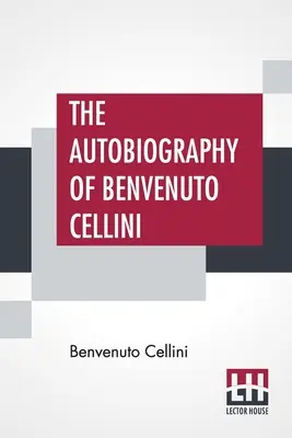Autobiografia Benvenuta Celliniho: preklad Johna Addingtona Symondsa s úvodom a poznámkami - The Autobiography Of Benvenuto Cellini: Translated By John Addington Symonds With Introduction And Notes