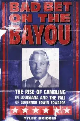 Zlá stávka na Bayou: Osudy guvernéra Edwina Edwardsa: Vzostup a pád hazardných hier v Louisiane - Bad Bet on the Bayou: The Rise and Fall of Gambling in Louisiana and the Fate of Governor Edwin Edwards