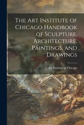 The Art Institute of Chicago Handbook of Sculpture, Architecture, Paintings, and Drawings (Príručka o sochárstve, architektúre, maľbe a kresbách) - The Art Institute of Chicago Handbook of Sculpture, Architecture, Paintings, and Drawings