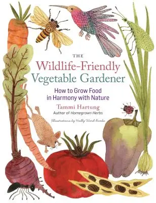 Zeleninový záhradník šetrný k prírode: Ako pestovať potraviny v harmónii s prírodou - The Wildlife-Friendly Vegetable Gardener: How to Grow Food in Harmony with Nature