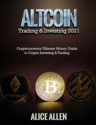 Altcoin Trading & Investing 2021: Cryptocurrency Ultimate Money Guide to Crypto Investing & Trading