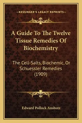 Sprievodca dvanástimi tkanivovými liekmi biochémie: (1909) - A Guide To The Twelve Tissue Remedies Of Biochemistry: The Cell-Salts, Biochemic, Or Schuessler Remedies (1909)