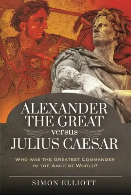 Alexander Veľký verzus Július Cézar: Kto bol najväčším veliteľom starovekého sveta? - Alexander the Great Versus Julius Caesar: Who Was the Greatest Commander in the Ancient World?