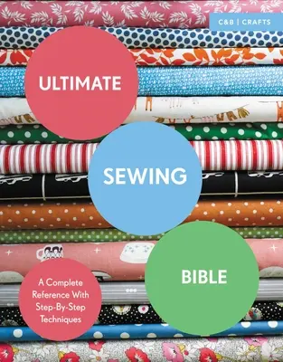 Konečná biblia šitia: Kompletná príručka s technikami krok za krokom - Ultimate Sewing Bible: A Complete Reference with Step-By-Step Techniques