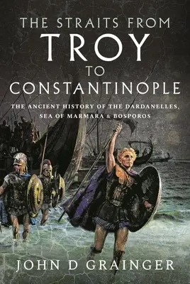 Úžiny od Tróje po Konštantínopol: Dardanely, Marmarské more a Bosporos: staroveké dejiny - The Straits from Troy to Constantinople: The Ancient History of the Dardanelles, Sea of Marmara and Bosporos