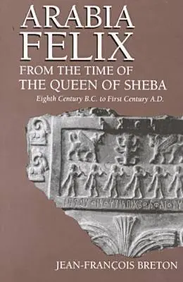 Arábia Felix z čias kráľovnej zo Sáby: storočia pred n. l. do prvého storočia n. l. - Arabia Felix From The Time Of The Queen Of Sheba: Eighth Century B.C. to First Century A.D.