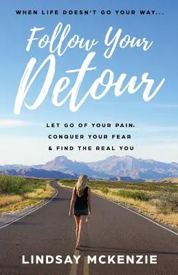 Nasledujte svoju obchádzku: Nechajte odísť svoju bolesť, prekonajte svoj strach a nájdite svoje skutočné ja - Follow Your Detour: Let Go of Your Pain, Conquer Your Fear, and Find the Real You