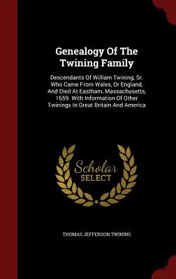 Genealógia rodiny Twiningovcov: ktorý prišiel z Walesu alebo Anglicka a zomrel v Easthame v štáte Massachusetts v roku 1659. - Genealogy of the Twining Family: Descendants of William Twining, Sr. Who Came from Wales, or England, and Died at Eastham, Massachusetts, 1659. with I