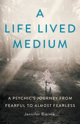 Život prežitý ako médium: Cesta média od strachu k takmer bez strachu - A Life Lived Medium: A Psychic's Journey from Fearful to Almost Fearless